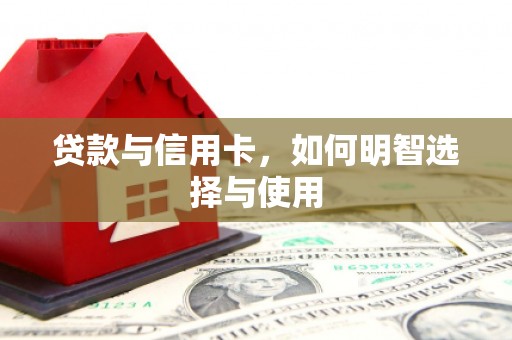 丰县贷款与信用卡，如何明智选择与使用