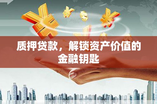 丰县质押贷款，解锁资产价值的金融钥匙