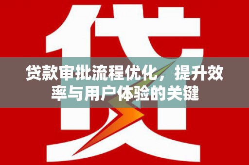 丰县贷款审批流程优化，提升效率与用户体验的关键