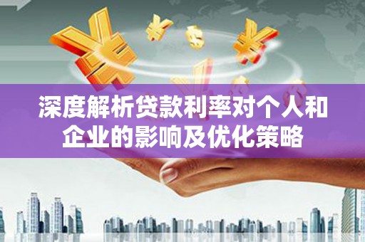 丰县深度解析贷款利率对个人和企业的影响及优化策略