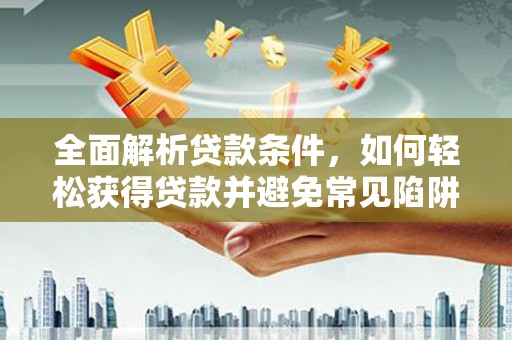 丰县全面解析贷款条件，如何轻松获得贷款并避免常见陷阱