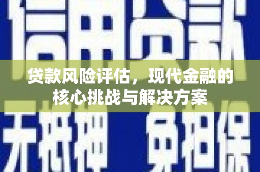 丰县贷款风险评估，现代金融的核心挑战与解决方案
