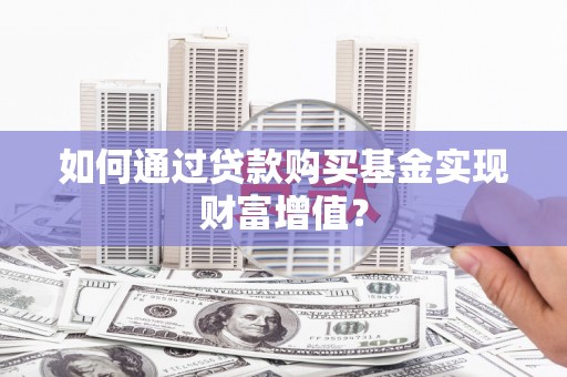 丰县如何通过贷款购买基金实现财富增值？