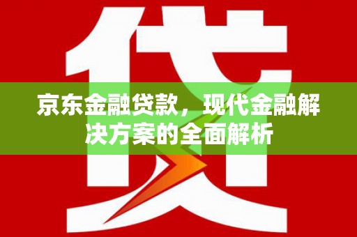 丰县京东金融贷款，现代金融解决方案的全面解析