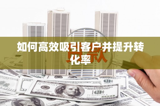 丰县如何高效吸引客户并提升转化率