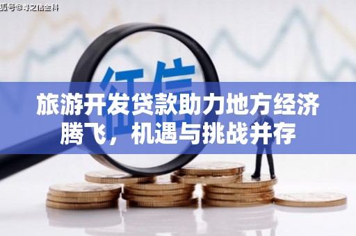 丰县旅游开发贷款助力地方经济腾飞，机遇与挑战并存