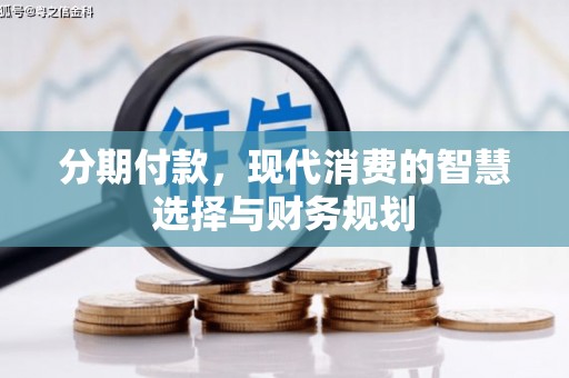 丰县分期付款，现代消费的智慧选择与财务规划