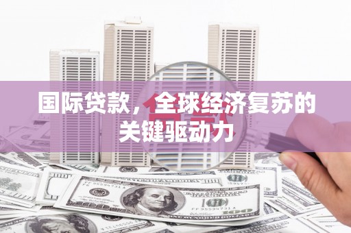 丰县国际贷款，全球经济复苏的关键驱动力