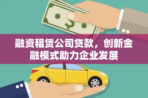 丰县融资租赁公司贷款，创新金融模式助力企业发展