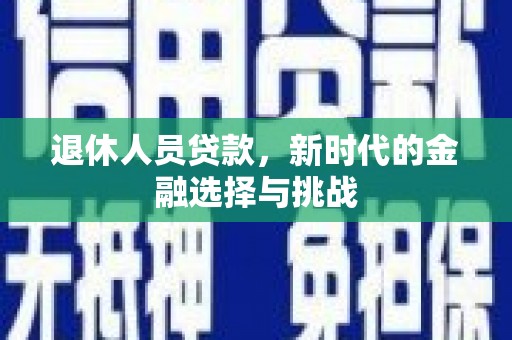 丰县退休人员贷款，新时代的金融选择与挑战