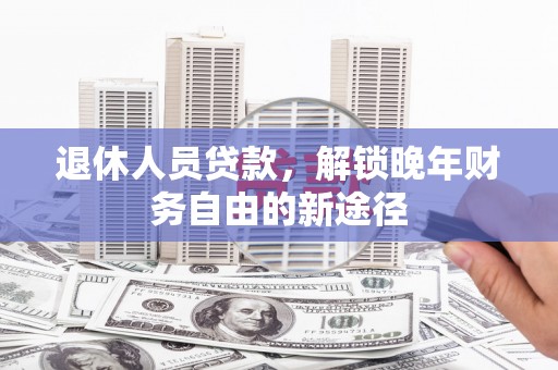 丰县退休人员贷款，解锁晚年财务自由的新途径