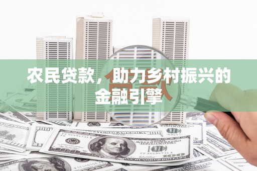 丰县农民贷款，助力乡村振兴的金融引擎