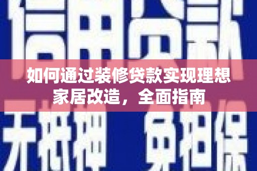 丰县如何通过装修贷款实现理想家居改造，全面指南