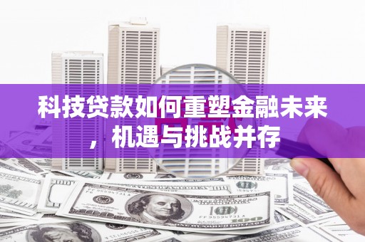 丰县科技贷款如何重塑金融未来，机遇与挑战并存