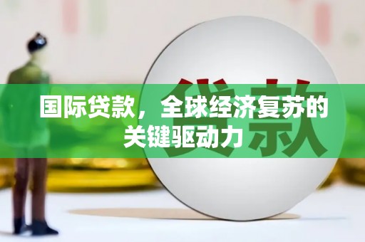 丰县国际贷款，全球经济复苏的关键驱动力