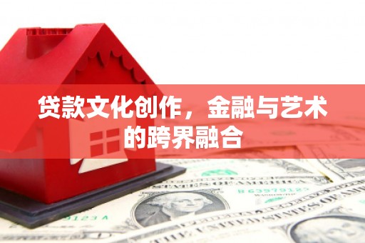 丰县贷款文化创作，金融与艺术的跨界融合