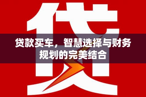 丰县贷款买车，智慧选择与财务规划的完美结合