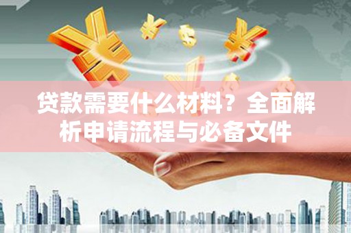 丰县贷款需要什么材料？全面解析申请流程与必备文件