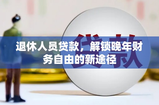 丰县退休人员贷款，解锁晚年财务自由的新途径
