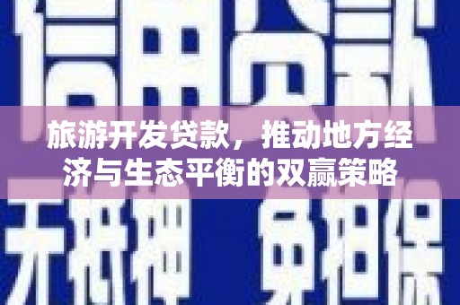 丰县旅游开发贷款，推动地方经济与生态平衡的双赢策略