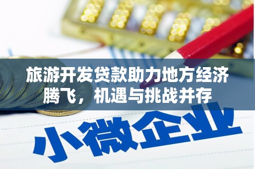 丰县旅游开发贷款助力地方经济腾飞，机遇与挑战并存