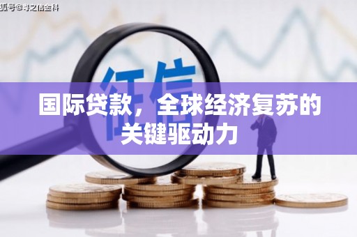 丰县国际贷款，全球经济复苏的关键驱动力