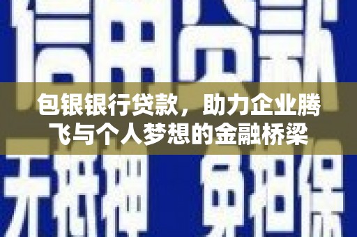 丰县包银银行贷款，助力企业腾飞与个人梦想的金融桥梁
