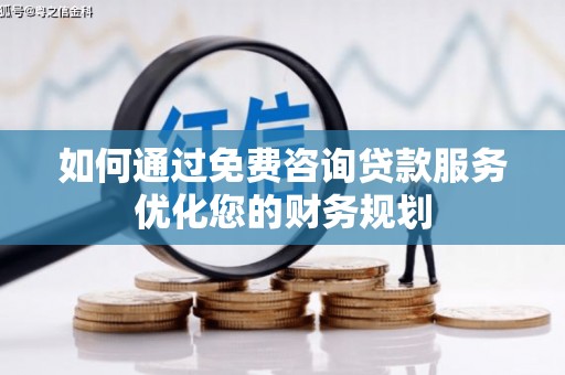 丰县如何通过免费咨询贷款服务优化您的财务规划