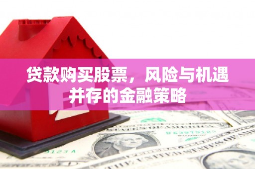 丰县贷款购买股票，风险与机遇并存的金融策略