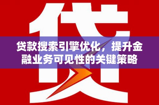丰县贷款搜索引擎优化，提升金融业务可见性的关键策略