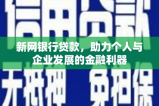 丰县新网银行贷款，助力个人与企业发展的金融利器