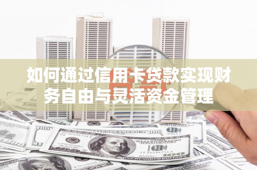 丰县如何通过信用卡贷款实现财务自由与灵活资金管理