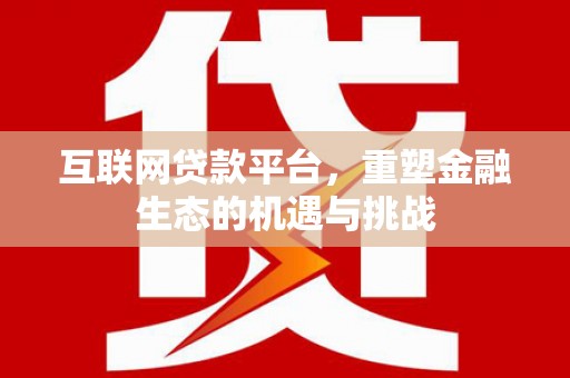 丰县互联网贷款平台，重塑金融生态的机遇与挑战