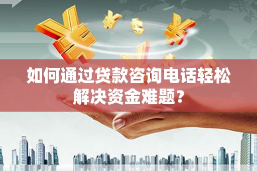 丰县如何通过贷款咨询电话轻松解决资金难题？
