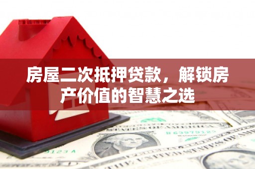 丰县房屋二次抵押贷款，解锁房产价值的智慧之选