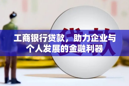 丰县工商银行贷款，助力企业与个人发展的金融利器