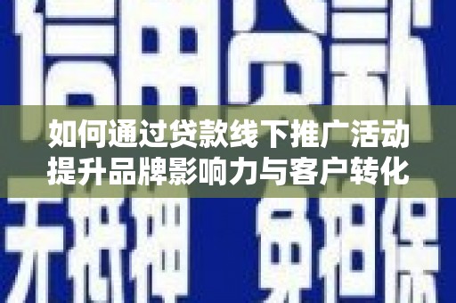 丰县如何通过贷款线下推广活动提升品牌影响力与客户转化率