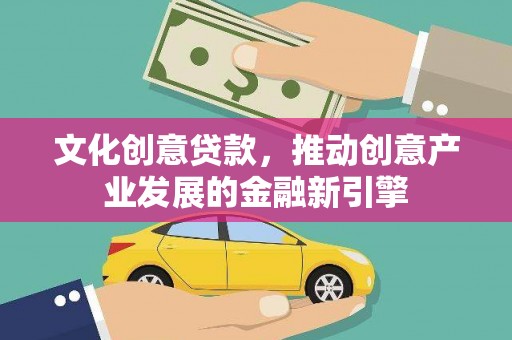 丰县文化创意贷款，推动创意产业发展的金融新引擎