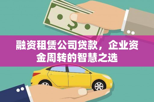 丰县融资租赁公司贷款，企业资金周转的智慧之选