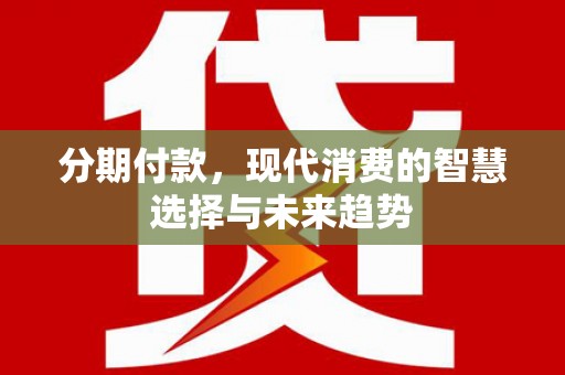 丰县分期付款，现代消费的智慧选择与未来趋势