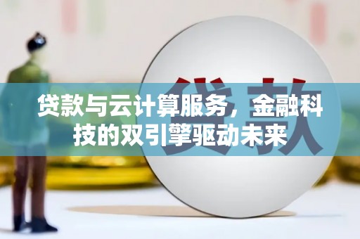 丰县贷款与云计算服务，金融科技的双引擎驱动未来