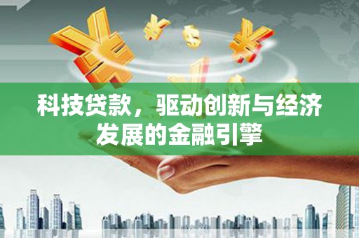 丰县科技贷款，驱动创新与经济发展的金融引擎
