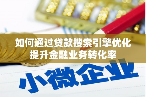 丰县如何通过贷款搜索引擎优化提升金融业务转化率