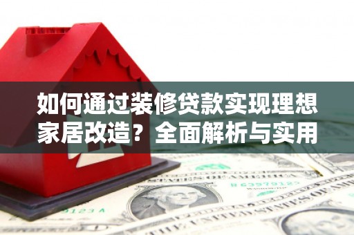 丰县如何通过装修贷款实现理想家居改造？全面解析与实用指南