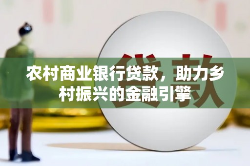 丰县农村商业银行贷款，助力乡村振兴的金融引擎