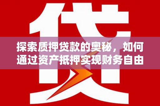 丰县探索质押贷款的奥秘，如何通过资产抵押实现财务自由