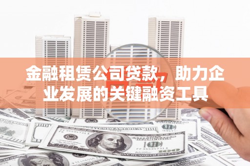 丰县金融租赁公司贷款，助力企业发展的关键融资工具