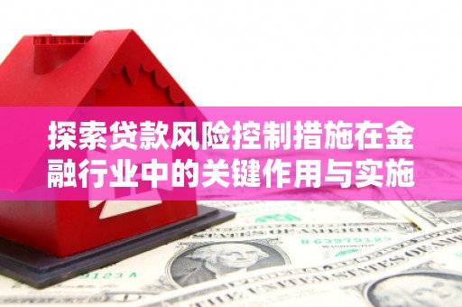 丰县探索贷款风险控制措施在金融行业中的关键作用与实施策略