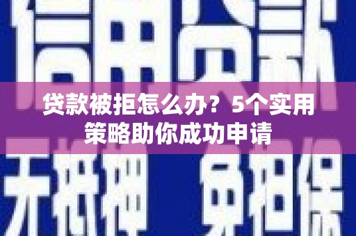 丰县贷款被拒怎么办？5个实用策略助你成功申请