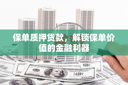 丰县保单质押贷款，解锁保单价值的金融利器